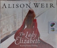 The Lady Elizabeth written by Alison Weir performed by Emma Fielding on Audio CD (Abridged)